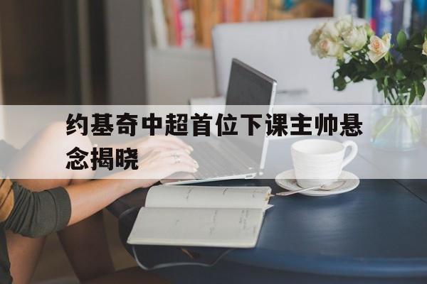 包含约基奇中超首位下课主帅悬念揭晓的词条|IM棋牌中国官网