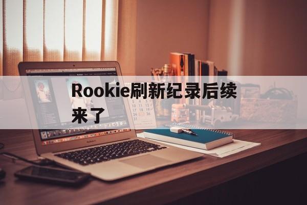Rookie刷新纪录后续来了(Rookie或将在第三赛段回归)|IM棋牌中国官网
